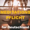 Meditationspflicht für Deutschland!