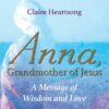 ANNA, Großmutter von Jesus: Eine Botschaft von Weisheit und Liebe